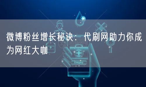 微博粉丝增长秘诀：代刷网助力你成为网红大咖