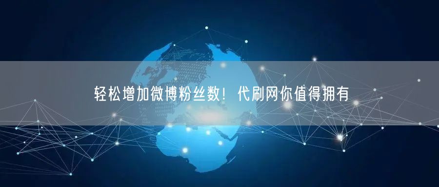 轻松增加微博粉丝数！代刷网你值得拥有