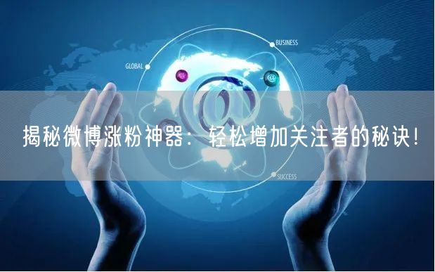 揭秘微博涨粉神器：轻松增加关注者的秘诀！