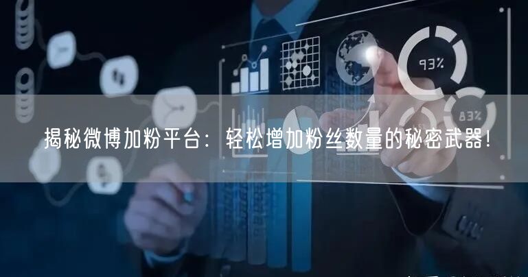 揭秘微博加粉平台：轻松增加粉丝数量的秘密武器！