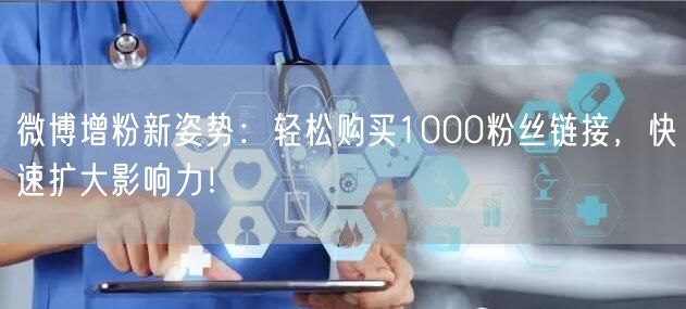 微博增粉新姿势：轻松购买1000粉丝链接，快速扩大影响力！