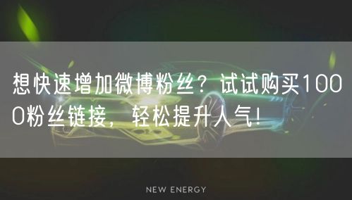 想快速增加微博粉丝？试试购买1000粉丝链接，轻松提升人气！