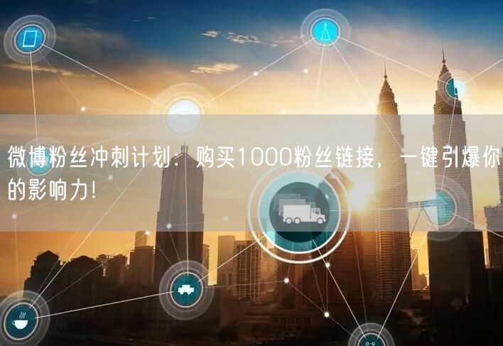 微博粉丝冲刺计划：购买1000粉丝链接，一键引爆你的影响力！