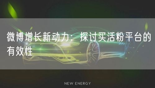 微博增长新动力：探讨买活粉平台的有效性