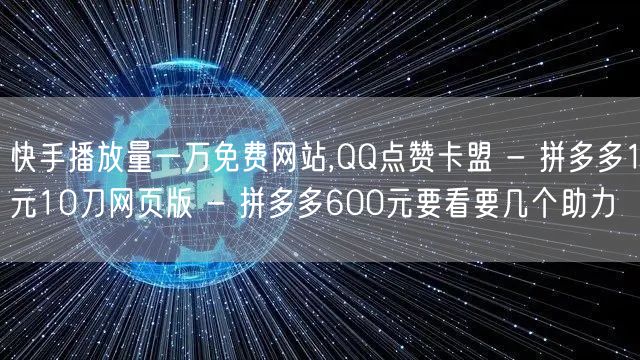 快手播放量一万免费网站,QQ点赞卡盟 - 拼多多1元10刀网页版 - 拼多多60